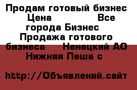 Продам готовый бизнес  › Цена ­ 220 000 - Все города Бизнес » Продажа готового бизнеса   . Ненецкий АО,Нижняя Пеша с.